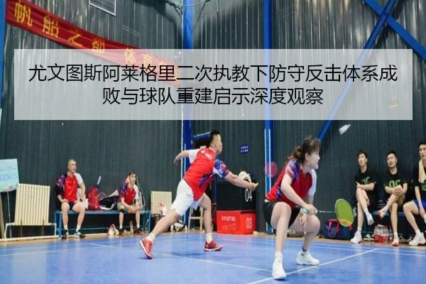 尤文图斯阿莱格里二次执教下防守反击体系成败与球队重建启示深度观察
