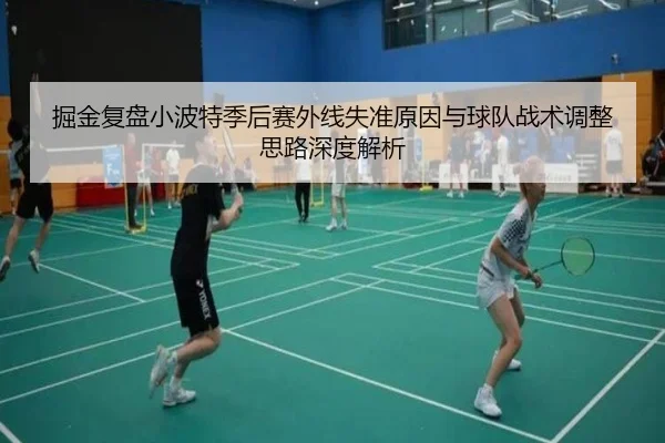 掘金复盘小波特季后赛外线失准原因与球队战术调整思路深度解析（pg）