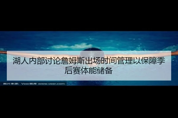 湖人内部讨论詹姆斯出场时间管理以保障季后赛体能储备 | pg