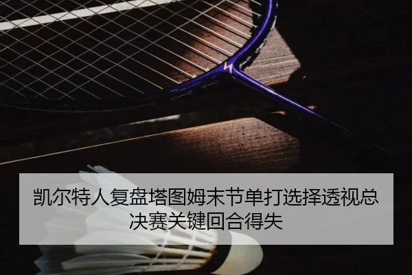凯尔特人复盘塔图姆末节单打选择透视总决赛关键回合得失