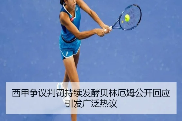 西甲争议判罚持续发酵贝林厄姆公开回应引发广泛热议 | pg