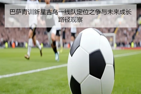 巴萨青训新星吉乌一线队定位之争与未来成长路径观察 | pg