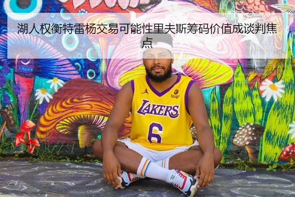 湖人权衡特雷杨交易可能性里夫斯筹码价值成谈判焦点 | pg