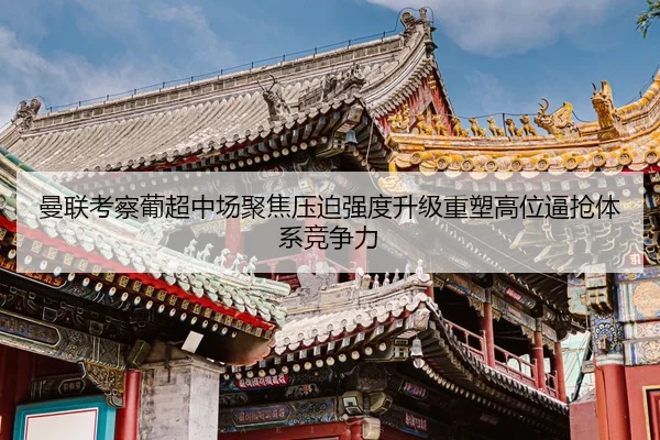曼联考察葡超中场聚焦压迫强度升级重塑高位逼抢体系竞争力 | pg