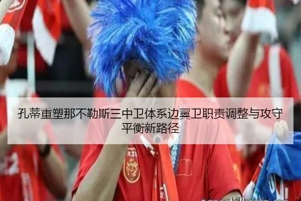 孔蒂重塑那不勒斯三中卫体系边翼卫职责调整与攻守平衡新路径 | pg