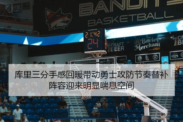 库里三分手感回暖带动勇士攻防节奏替补阵容迎来明显喘息空间